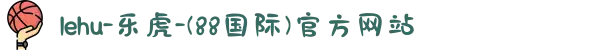 lehu-乐虎-(88国际)官方网站